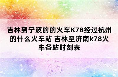 吉林到宁波的的火车K78经过杭州的什么火车站 吉林至济南k78火车各站时刻表